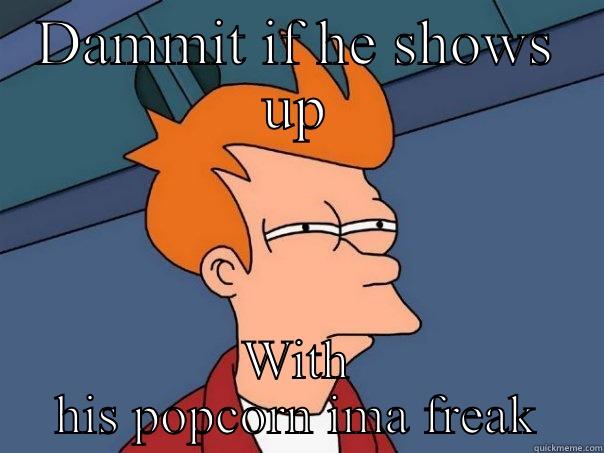 Sit the qb - DAMMIT IF HE SHOWS UP WITH HIS POPCORN IMA FREAK Futurama Fry