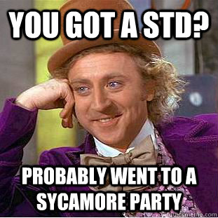 you got a std? probably went to a sycamore party  Condescending Wonka