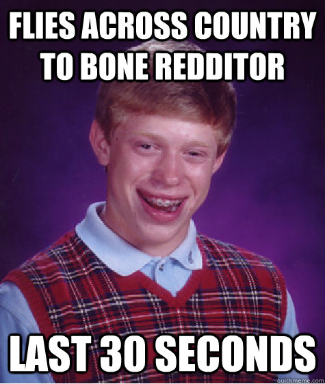 Flies Across Country to bone redditor last 30 seconds  Bad Luck Brian