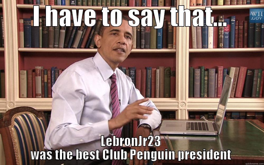 I HAVE TO SAY THAT... LEBRONJR23 WAS THE BEST CLUB PENGUIN PRESIDENT Misc