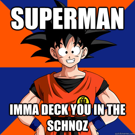 superman imma deck you in the schnoz - superman imma deck you in the schnoz  Good Guy Goku