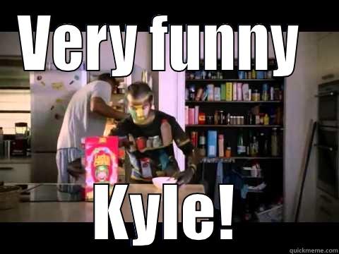 Very funny Kyle - VERY FUNNY  KYLE! Misc