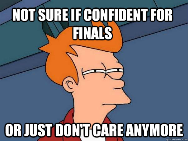 Not sure if confident for finals or just don't care anymore  Futurama Fry