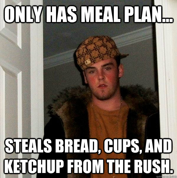 Only has Meal PLan... Steals bread, cups, and ketchup from the Rush.  Scumbag Steve