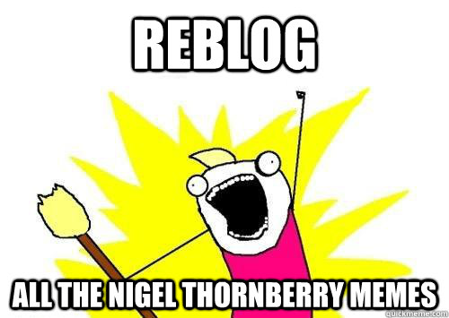 Reblog all the nigel thornberry memes - Reblog all the nigel thornberry memes  x all the y