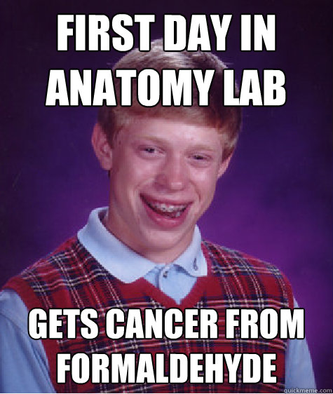 First day in anatomy lab Gets Cancer from formaldehyde   Bad Luck Brian