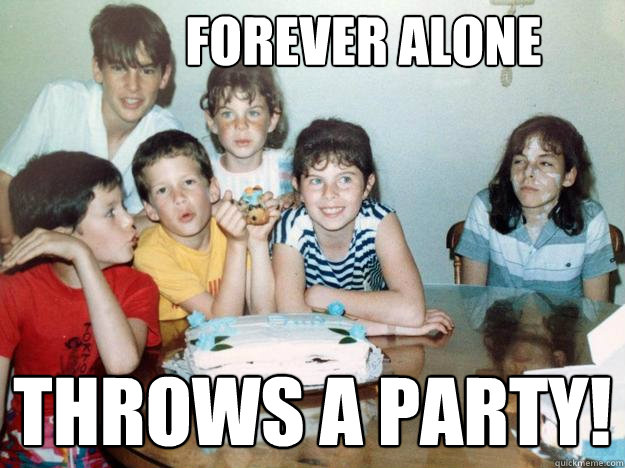 forever alone throws a party! - forever alone throws a party!  sinister sarah