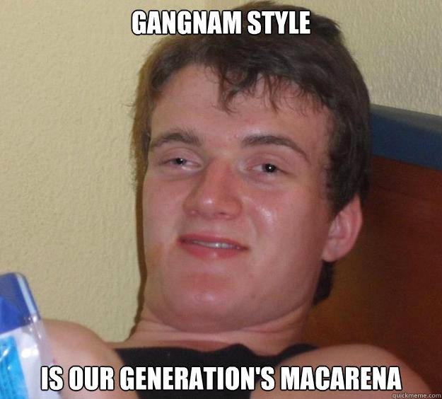 GANGNAM STYLE IS OUR GENERATION'S MACARENA  10 Guy