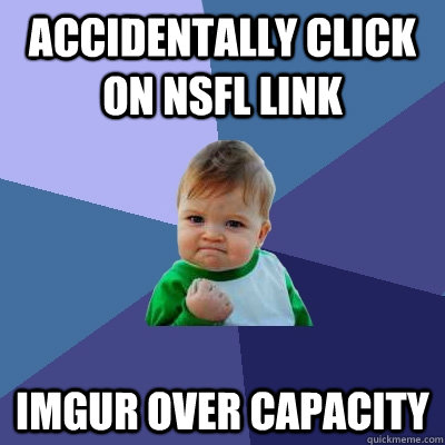 accidentally click on NSFL link IMGUR over capacity  Success Kid