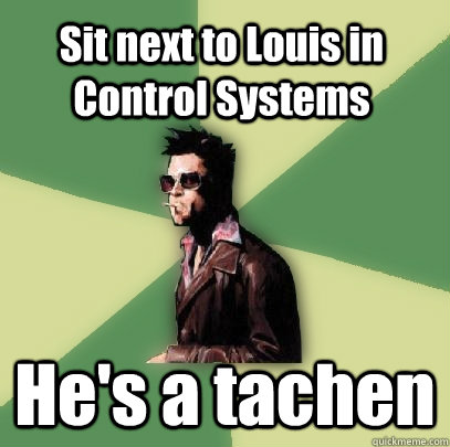 Sit next to Louis in Control Systems He's a tachen  Helpful Tyler Durden