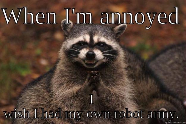 WHEN I'M ANNOYED  I WISH I HAD MY OWN ROBOT ARMY. Evil Plotting Raccoon