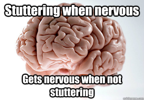 Stuttering when nervous Gets nervous when not stuttering  - Stuttering when nervous Gets nervous when not stuttering   Scumbag Brain