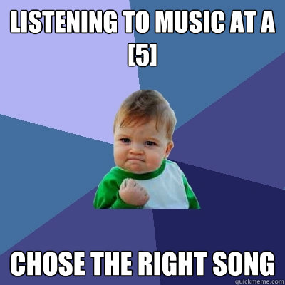 listening to music at a [5] chose the right song  Success Kid