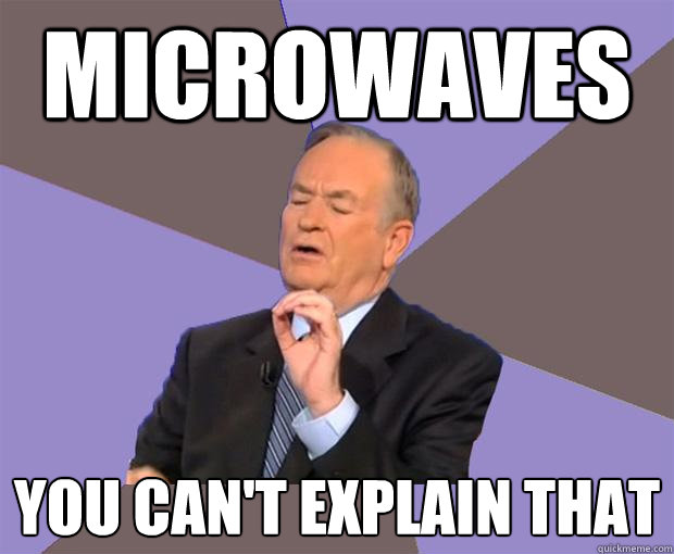 Microwaves you can't explain that  Bill O Reilly