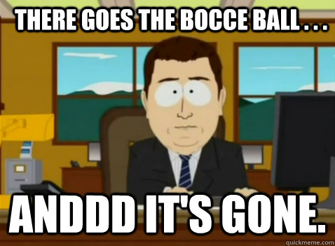 There goes the bocce ball . . . anddd it's gone.  South Park Banker