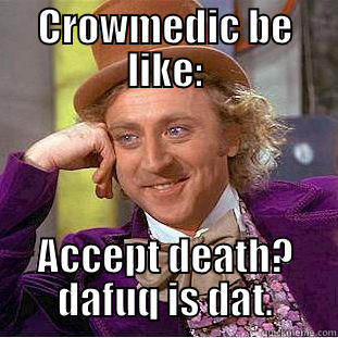 CROWMEDIC BE LIKE: ACCEPT DEATH? DAFUQ IS DAT. Condescending Wonka