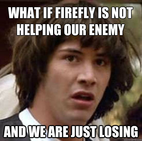 What if firefly is not helping our enemy And we are just losing - What if firefly is not helping our enemy And we are just losing  conspiracy keanu