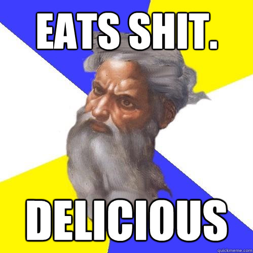 Eats Shit. delicious  Advice God