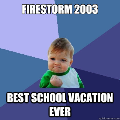 Firestorm 2003 Best school vacation ever  Success Kid