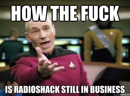 how the fuck is radioshack still in business  Annoyed Picard HD