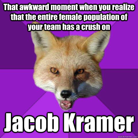 That awkward moment when you realize that the entire female population of your team has a crush on Jacob Kramer  Forensics Fox