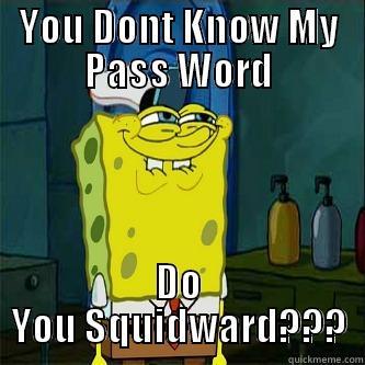 YOU DONT KNOW MY PASS WORD DO YOU SQUIDWARD??? Misc