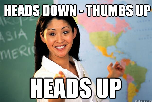 Heads Down - Thumbs Up Heads up  - Heads Down - Thumbs Up Heads up   Unhelpful High School Teacher