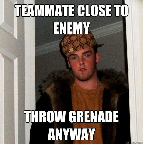 Teammate close to enemy Throw grenade anyway  