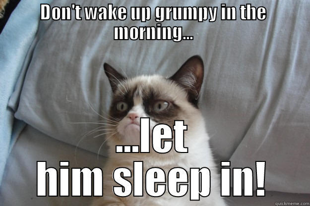 DON'T WAKE UP GRUMPY IN THE MORNING... ...LET HIM SLEEP IN! Grumpy Cat