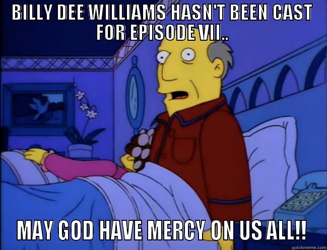 BILLY DEE WILLIAMS HASN'T BEEN CAST FOR EPISODE VII.. MAY GOD HAVE MERCY ON US ALL!! Misc