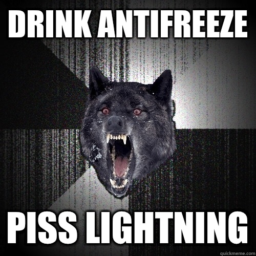 drink antifreeze piss lightning - drink antifreeze piss lightning  Insanity Wolf