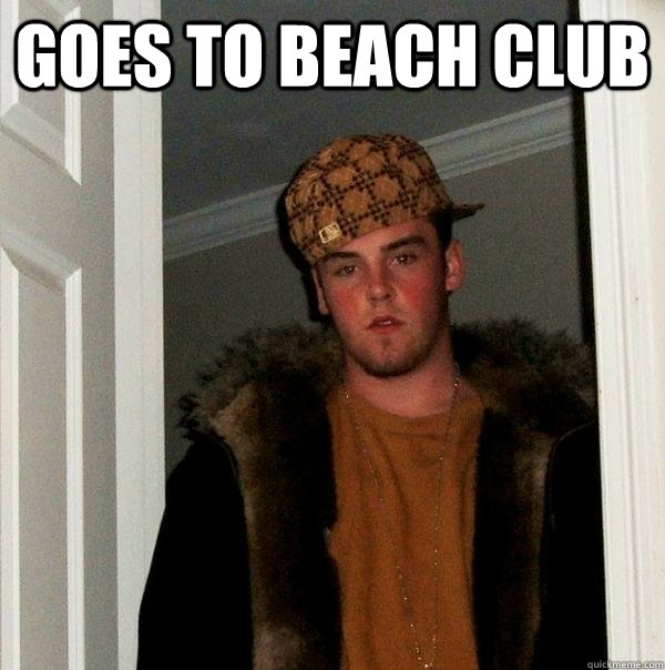 Goes to beach club  - Goes to beach club   Scumbag Steve