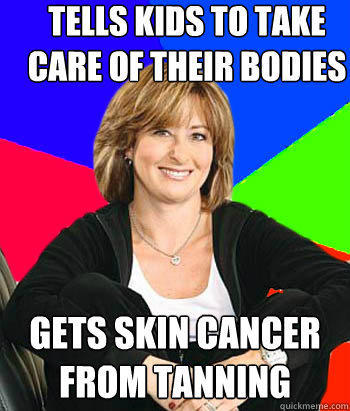 Tells kids to take care of their bodies Gets skin cancer from tanning - Tells kids to take care of their bodies Gets skin cancer from tanning  Sheltering Suburban Mom