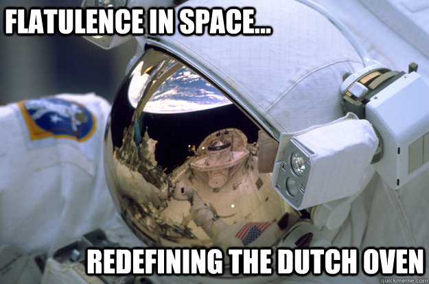 Flatulence in Space... Redefining the Dutch Oven - Flatulence in Space... Redefining the Dutch Oven  space oven