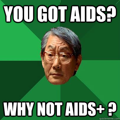 you got aids? why not aids+ ?  High Expectations Asian Father