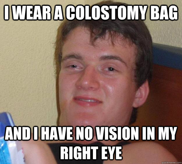 I wear a colostomy bag and I have no vision in my right eye - I wear a colostomy bag and I have no vision in my right eye  10 Guy