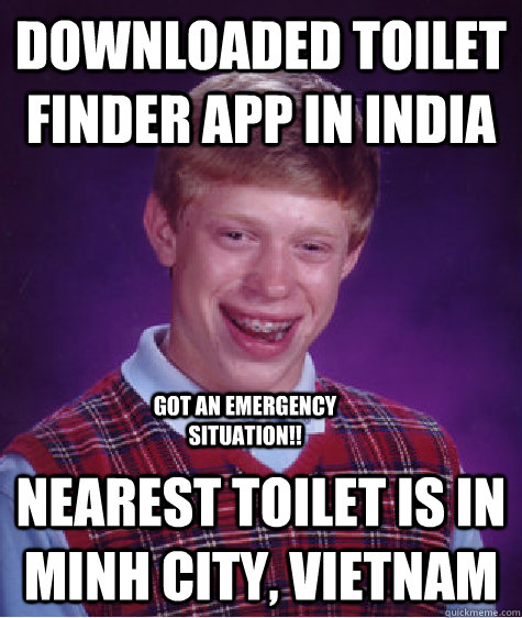 Downloaded Toilet finder app in India Nearest Toilet is in Minh City, Vietnam got an emergency situation!!  Bad Luck Brian