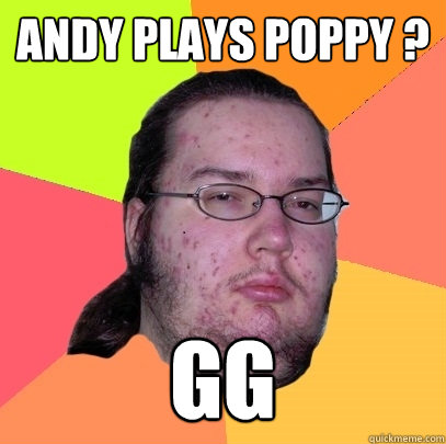 Andy plays Poppy ? gg  Butthurt Dweller