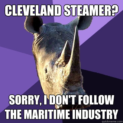 Cleveland Steamer? Sorry, I don't follow the maritime industry  Sexually Oblivious Rhino