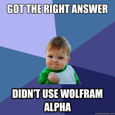 Got the right answer didn't use wolfram alpha  Success Kid