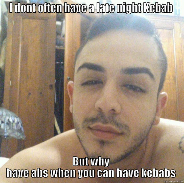 I DONT OFTEN HAVE A LATE NIGHT KEBAB BUT WHY HAVE ABS WHEN YOU CAN HAVE KEBABS Misc