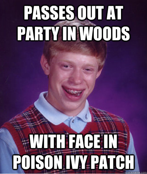 Passes out at party in woods with face in poison ivy patch  Bad Luck Brian