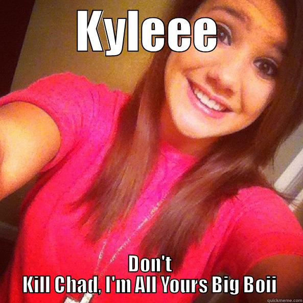 KYLEEE DON'T KILL CHAD, I'M ALL YOURS BIG BOII Misc