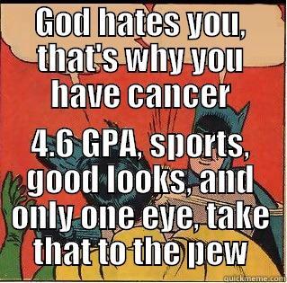 GOD HATES YOU, THAT'S WHY YOU HAVE CANCER 4.6 GPA, SPORTS, GOOD LOOKS, AND ONLY ONE EYE, TAKE THAT TO THE PEW Slappin Batman