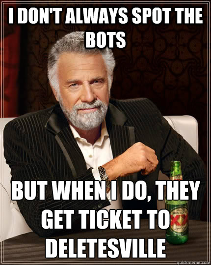 I don't always spot the bots But when I do, they get ticket to deletesville  The Most Interesting Man In The World