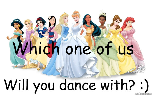 Which one of us Will you dance with? :)  disney princesses