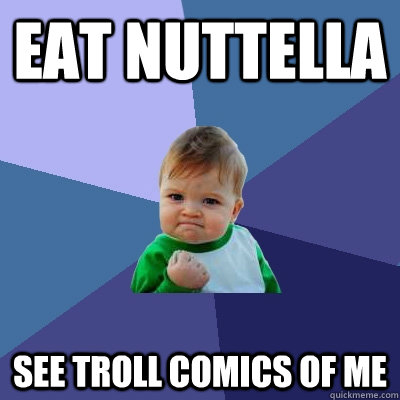 EAT NUTTELLA  SEE TROLL COMICS OF ME - EAT NUTTELLA  SEE TROLL COMICS OF ME  Success Kid