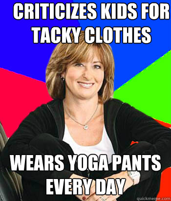 Criticizes Kids for tacky clothes Wears yoga pants every day  Sheltering Suburban Mom