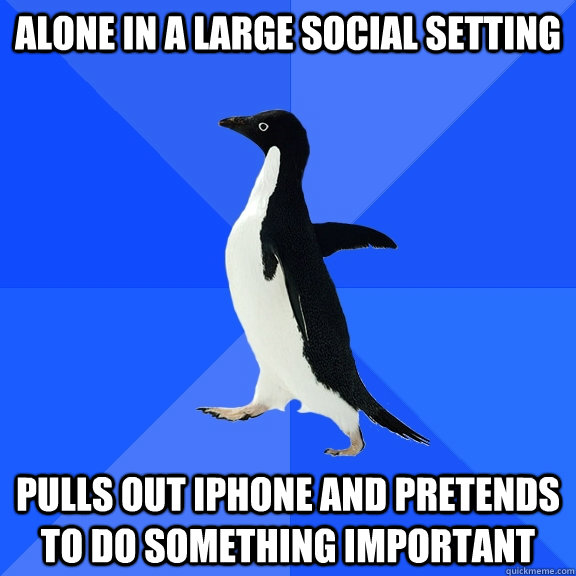 alone in a large social setting Pulls out iPhone and pretends to do something important  Socially Awkward Penguin