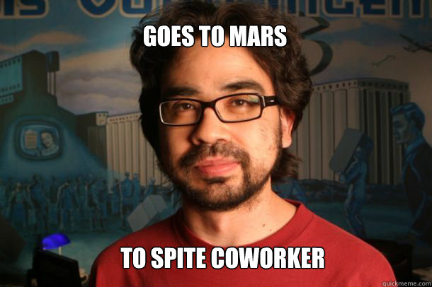 Goes to Mars  to spite coworker  Gus Sorola